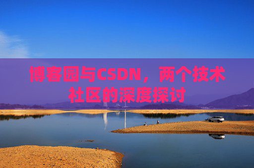 博客园与CSDN，两个技术社区的深度探讨